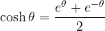 \begin{equation*} \cosh \theta = \frac{e^{\theta} + e^{-\theta}}{2} \end{equation*}