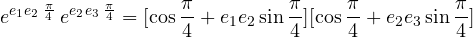 \begin{equation} e^{e_1e_2\: \frac{\pi}{4}} \: e^{e_2e_3\: \frac{\pi}{4}} = [\cos \frac{\pi}{4} + e_1e_2 \sin \frac{\pi}{4}][\cos \frac{\pi}{4} + e_2e_3 \sin \frac{\pi}{4}]