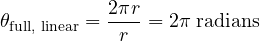 \begin{equation*} \theta_{\text{full, linear}} = \frac{2 \pi r}{r} = 2 \pi \: \text{radians} \end{equation*}