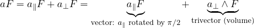 Rendered by QuickLaTeX.com \begin{equation} aF = a_\parallel F + a_\perp F = \underbrace{a_\parallel F}_{\text{vector: } a_\parallel \text{ rotated by } \pi/2} + \underbrace{a_\perp \wedge F}_{\text{trivector (volume)}}
