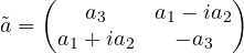 \tilde a = \begin{pmatrix} a_3&a_1-i a_2 \\ a_1 + i a_2&-a_3 \end{pmatrix}